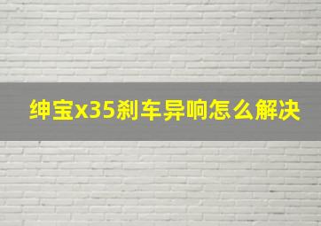 绅宝x35刹车异响怎么解决