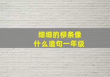 细细的柳条像什么造句一年级