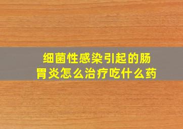 细菌性感染引起的肠胃炎怎么治疗吃什么药