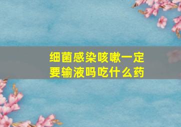 细菌感染咳嗽一定要输液吗吃什么药