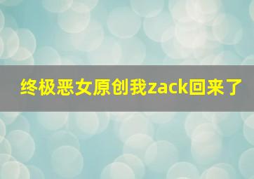 终极恶女原创我zack回来了