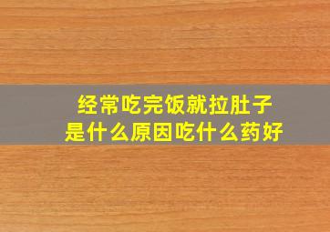 经常吃完饭就拉肚子是什么原因吃什么药好