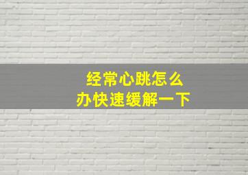 经常心跳怎么办快速缓解一下