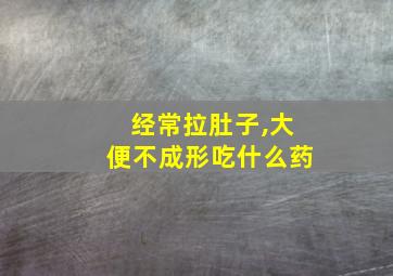 经常拉肚子,大便不成形吃什么药