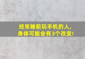 经常睡前玩手机的人,身体可能会有3个改变!