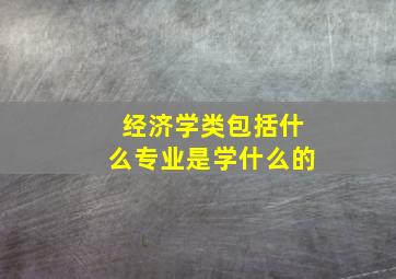 经济学类包括什么专业是学什么的