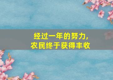 经过一年的努力,农民终于获得丰收