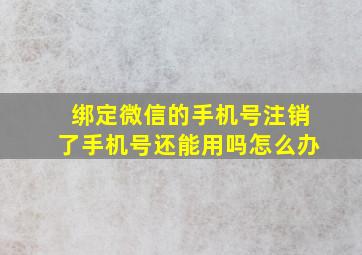 绑定微信的手机号注销了手机号还能用吗怎么办