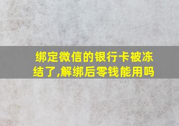 绑定微信的银行卡被冻结了,解绑后零钱能用吗