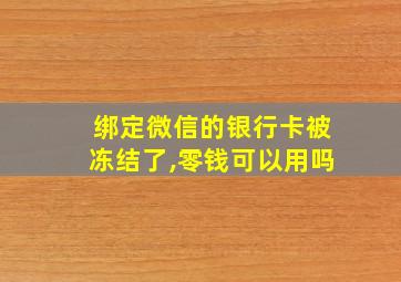 绑定微信的银行卡被冻结了,零钱可以用吗