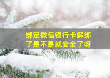 绑定微信银行卡解绑了是不是就安全了呀