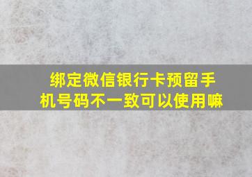 绑定微信银行卡预留手机号码不一致可以使用嘛