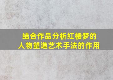 结合作品分析红楼梦的人物塑造艺术手法的作用