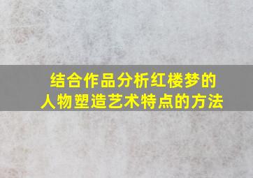 结合作品分析红楼梦的人物塑造艺术特点的方法