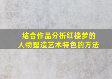 结合作品分析红楼梦的人物塑造艺术特色的方法