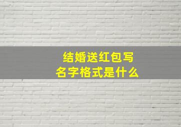 结婚送红包写名字格式是什么