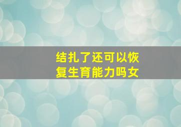 结扎了还可以恢复生育能力吗女