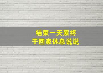 结束一天累终于回家休息说说