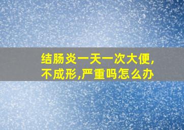 结肠炎一天一次大便,不成形,严重吗怎么办