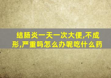 结肠炎一天一次大便,不成形,严重吗怎么办呢吃什么药