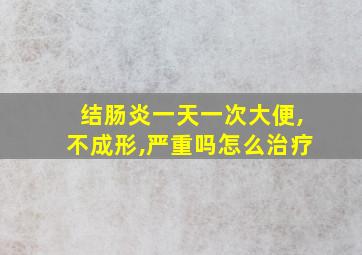 结肠炎一天一次大便,不成形,严重吗怎么治疗