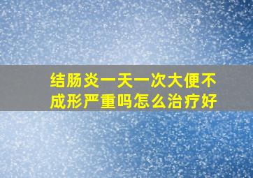 结肠炎一天一次大便不成形严重吗怎么治疗好