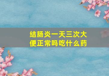 结肠炎一天三次大便正常吗吃什么药