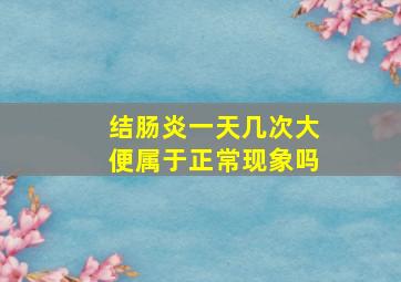 结肠炎一天几次大便属于正常现象吗