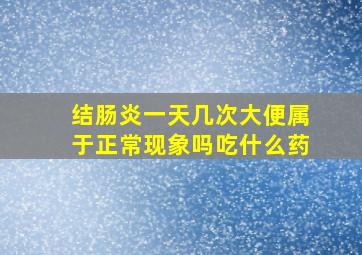 结肠炎一天几次大便属于正常现象吗吃什么药