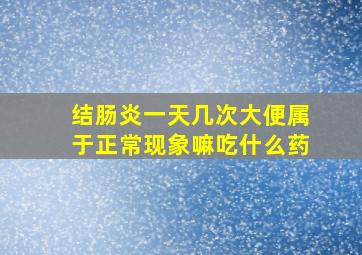 结肠炎一天几次大便属于正常现象嘛吃什么药