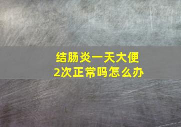 结肠炎一天大便2次正常吗怎么办