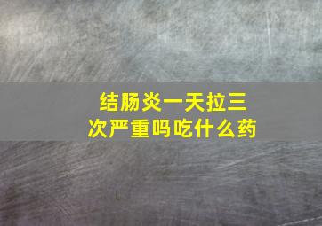 结肠炎一天拉三次严重吗吃什么药