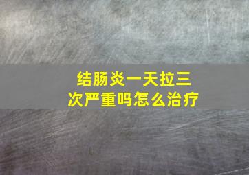 结肠炎一天拉三次严重吗怎么治疗