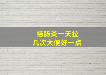 结肠炎一天拉几次大便好一点