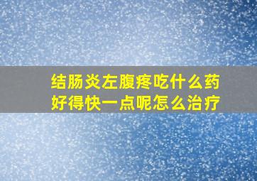 结肠炎左腹疼吃什么药好得快一点呢怎么治疗