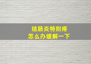 结肠炎特别疼怎么办缓解一下