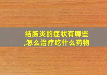 结肠炎的症状有哪些,怎么治疗吃什么药物