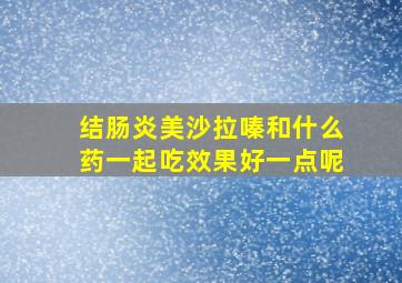 结肠炎美沙拉嗪和什么药一起吃效果好一点呢