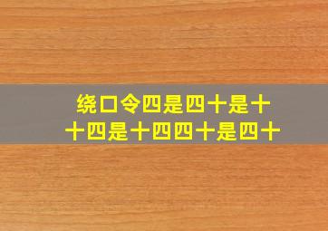 绕口令四是四十是十十四是十四四十是四十