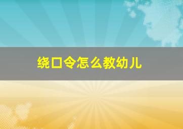 绕口令怎么教幼儿