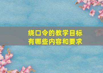 绕口令的教学目标有哪些内容和要求