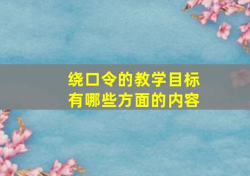 绕口令的教学目标有哪些方面的内容