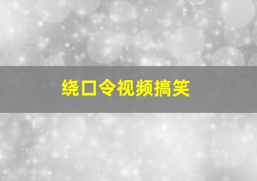 绕口令视频搞笑