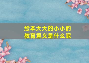 绘本大大的小小的教育意义是什么呢