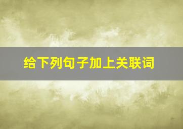 给下列句子加上关联词