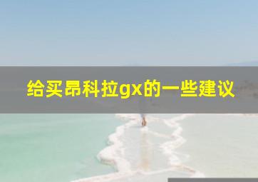 给买昂科拉gx的一些建议