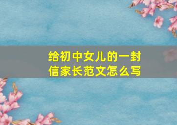 给初中女儿的一封信家长范文怎么写