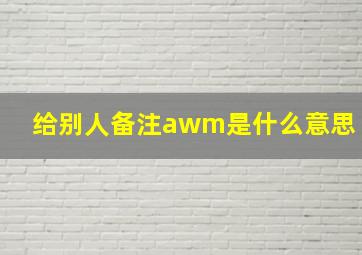 给别人备注awm是什么意思