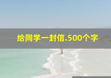 给同学一封信.500个字