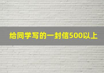 给同学写的一封信500以上